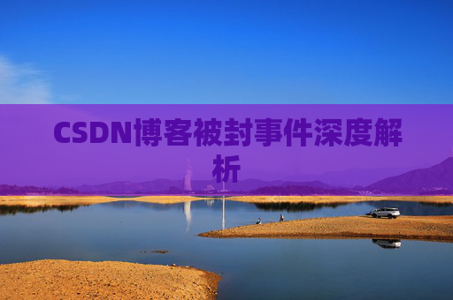 CSDN博客被封事件深度解析